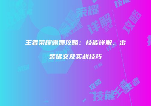 王者荣耀露娜攻略：技能详解、出装铭文及实战技巧