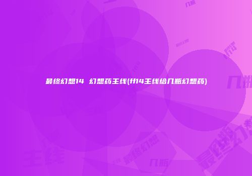 最终幻想14 幻想药主线(ff14主线给几瓶幻想药)