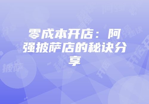 零成本开店：阿强披萨店的秘诀分享