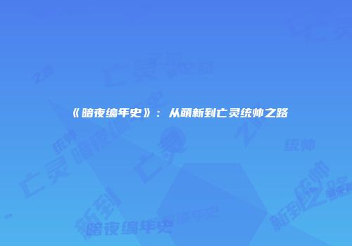 《暗夜编年史》：从萌新到亡灵统帅之路