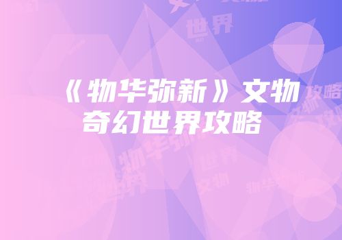 《物华弥新》文物奇幻世界攻略
