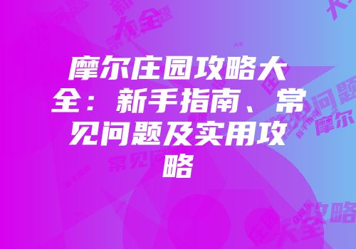 摩尔庄园攻略大全：新手指南、常见问题及实用攻略