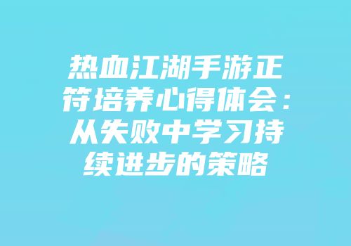 热血江湖手游正符培养心得体会：从失败中学习持续进步的策略