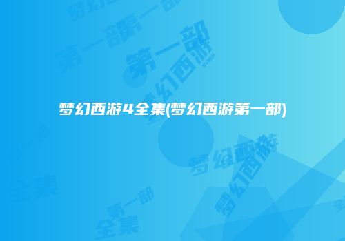 梦幻西游4全集(梦幻西游第一部)