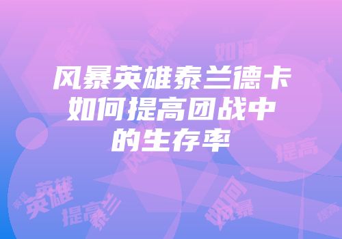 风暴英雄泰兰德卡如何提高团战中的生存率