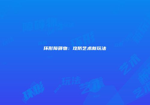 环形障碍物：攻防艺术新玩法