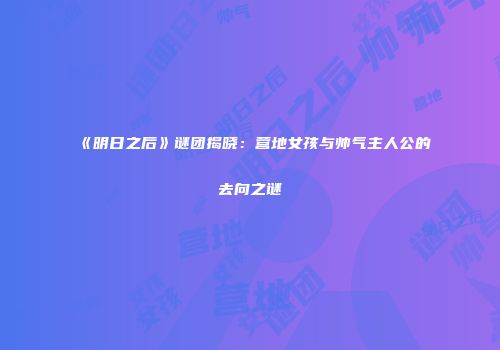 《明日之后》谜团揭晓：营地女孩与帅气主人公的去向之谜