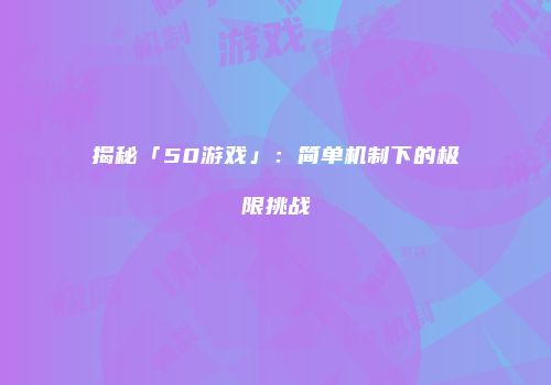 揭秘「50游戏」：简单机制下的极限挑战