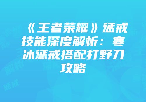 《王者荣耀》惩戒技能深度解析：寒冰惩戒搭配打野刀攻略