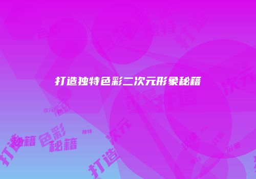 打造独特色彩二次元形象秘籍