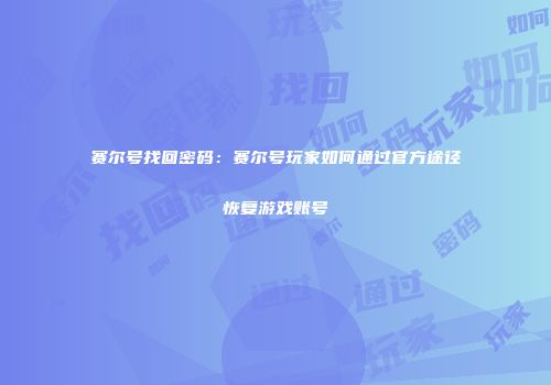 赛尔号找回密码：赛尔号玩家如何通过官方途径恢复游戏账号
