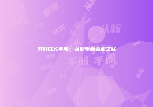 游戏成长手册：从新手到霸业之路