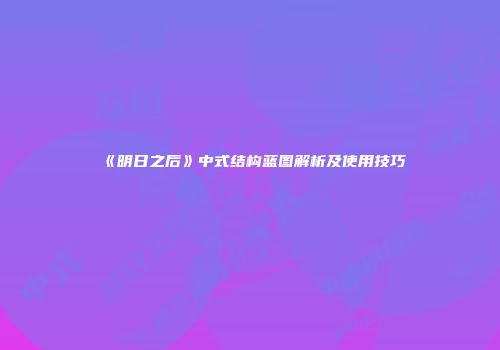 《明日之后》中式结构蓝图解析及使用技巧
