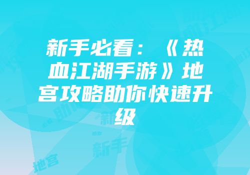 新手必看：《热血江湖手游》地宫攻略助你快速升级