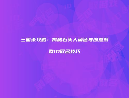 三国杀攻略：揭秘石头人角色与创意游戏ID取名技巧