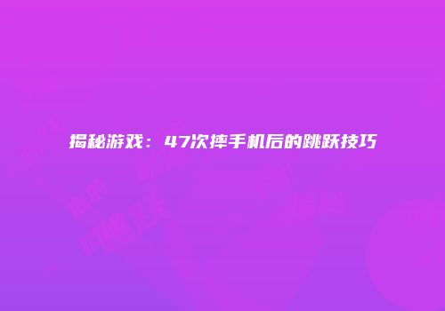 揭秘游戏：47次摔手机后的跳跃技巧