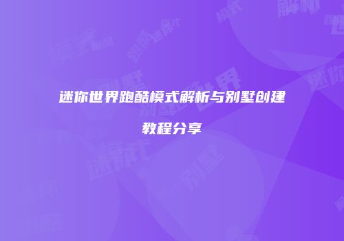 迷你世界跑酷模式解析与别墅创建教程分享
