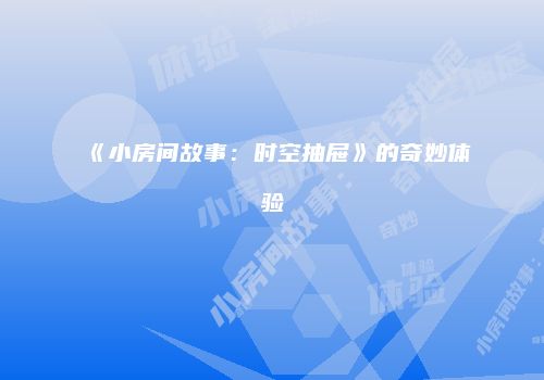 《小房间故事：时空抽屉》的奇妙体验