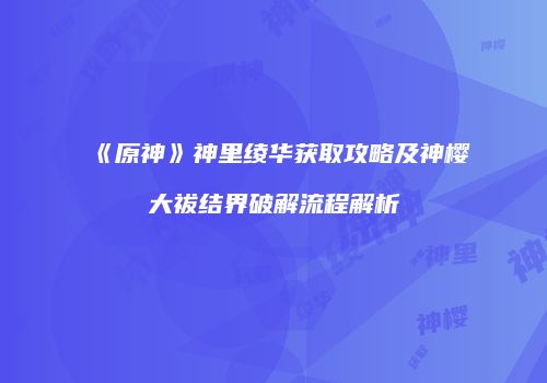 《原神》神里绫华获取攻略及神樱大祓结界破解流程解析