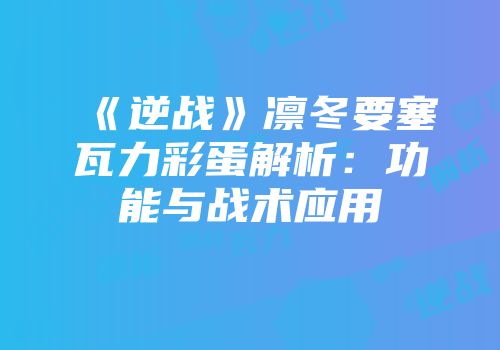《逆战》凛冬要塞瓦力彩蛋解析：功能与战术应用
