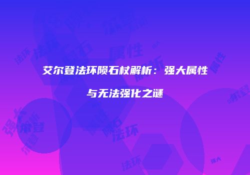 艾尔登法环陨石杖解析：强大属性与无法强化之谜
