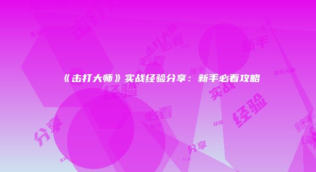 《击打大师》实战经验分享：新手必看攻略