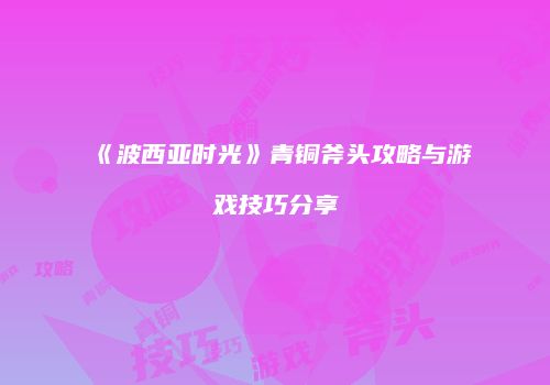 《波西亚时光》青铜斧头攻略与游戏技巧分享