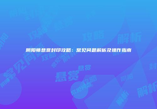 阴阳师悬赏封印攻略：常见问题解析及操作指南