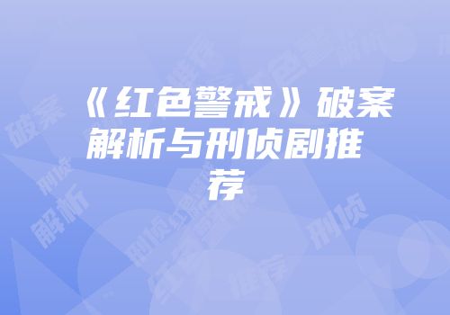 《红色警戒》破案解析与刑侦剧推荐