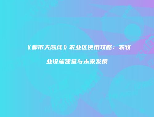 《都市天际线》农业区使用攻略：农牧业设施建造与未来发展