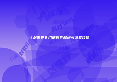 《剑歌行》门派属性解析与游戏攻略
