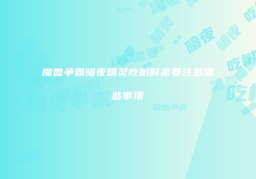 魔兽争霸暗夜精灵吃树时需要注意哪些事项