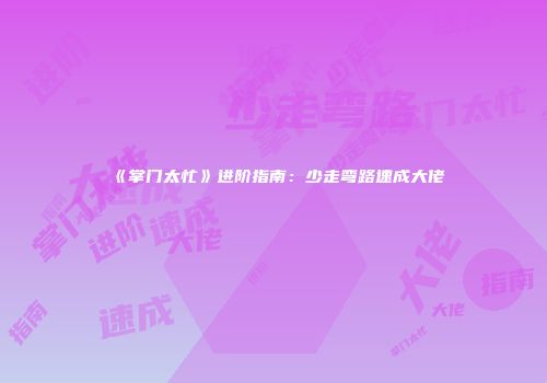 《掌门太忙》进阶指南：少走弯路速成大佬