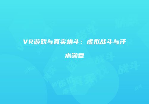 VR游戏与真实格斗：虚拟战斗与汗水勋章