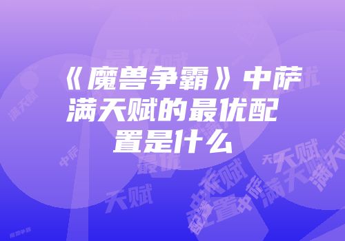 《魔兽争霸》中萨满天赋的最优配置是什么