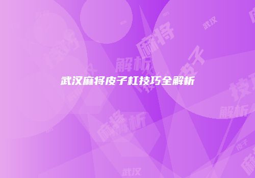 武汉麻将皮子杠技巧全解析