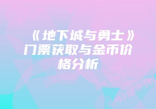 《地下城与勇士》门票获取与金币价格分析