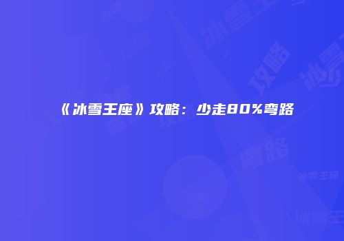 《冰雪王座》攻略：少走80%弯路