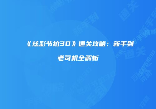 《炫彩节拍3D》通关攻略：新手到老司机全解析