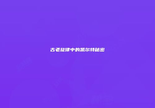 古老旋律中的凯尔特秘密
