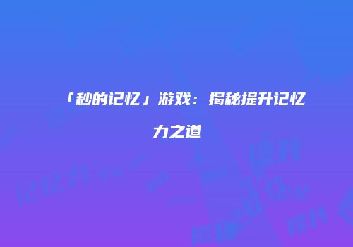 「秒的记忆」游戏：揭秘提升记忆力之道