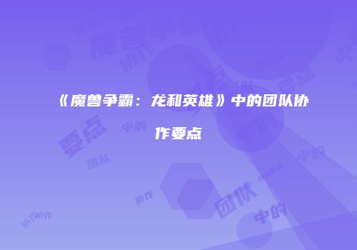 《魔兽争霸：龙和英雄》中的团队协作要点