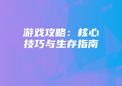 游戏攻略：核心技巧与生存指南