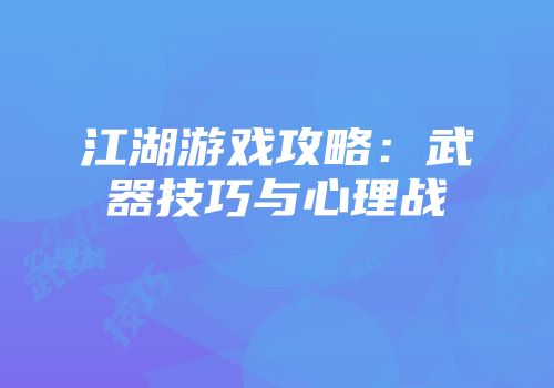 江湖游戏攻略：武器技巧与心理战