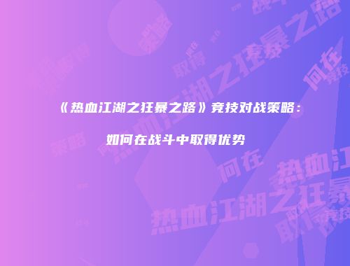 《热血江湖之狂暴之路》竞技对战策略：如何在战斗中取得优势