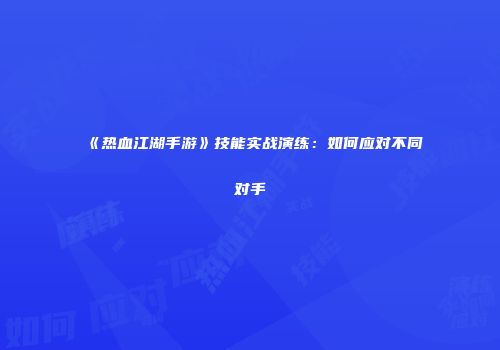 《热血江湖手游》技能实战演练：如何应对不同对手