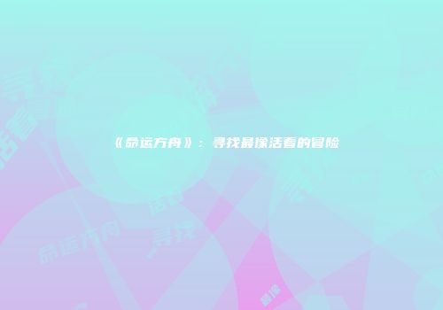 《命运方舟》：寻找最像活着的冒险