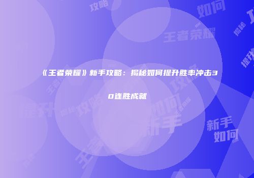 《王者荣耀》新手攻略：揭秘如何提升胜率冲击30连胜成就