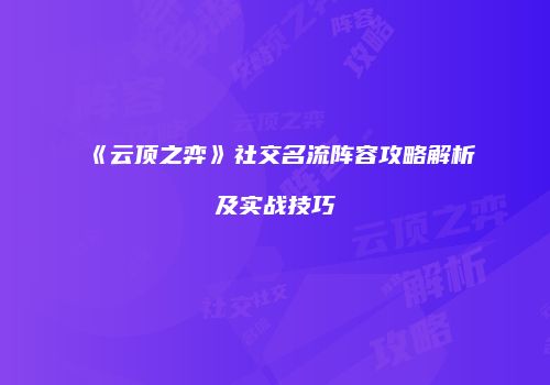 《云顶之弈》社交名流阵容攻略解析及实战技巧