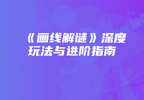 《画线解谜》深度玩法与进阶指南